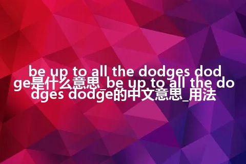 be up to all the dodges dodge是什么意思_be up to all the dodges dodge的中文意思_用法