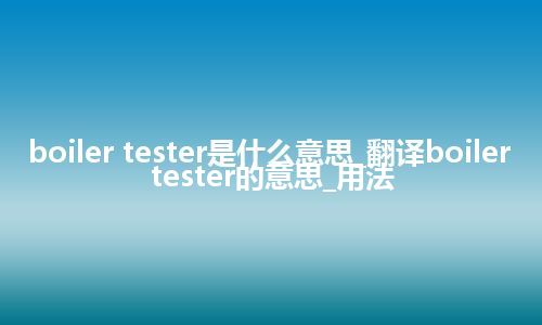 boiler tester是什么意思_翻译boiler tester的意思_用法