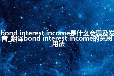 bond interest income是什么意思及发音_翻译bond interest income的意思_用法
