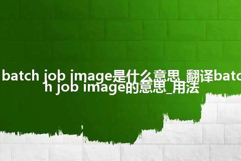 batch job image是什么意思_翻译batch job image的意思_用法