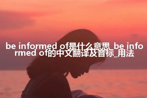 be informed of是什么意思_be informed of的中文翻译及音标_用法
