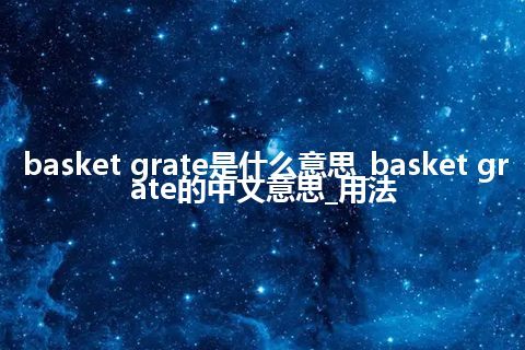 basket grate是什么意思_basket grate的中文意思_用法