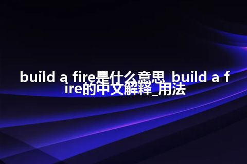 build a fire是什么意思_build a fire的中文解释_用法