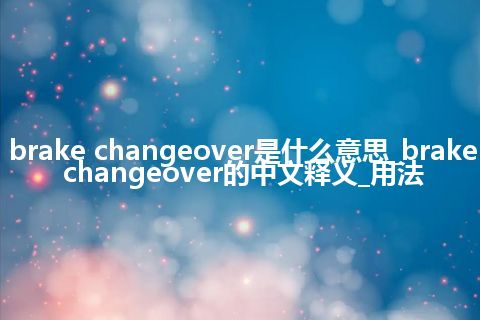 brake changeover是什么意思_brake changeover的中文释义_用法