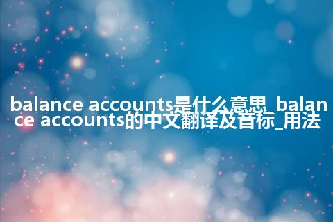 balance accounts是什么意思_balance accounts的中文翻译及音标_用法