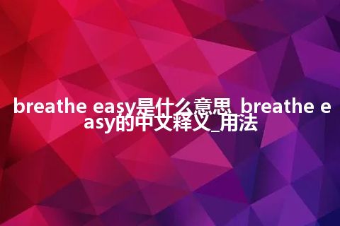 breathe easy是什么意思_breathe easy的中文释义_用法