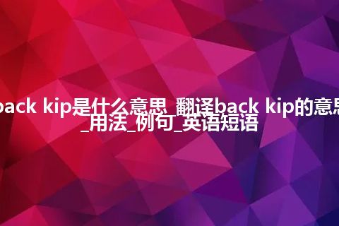 back kip是什么意思_翻译back kip的意思_用法_例句_英语短语