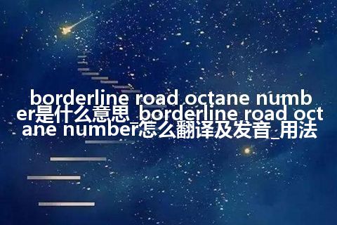 borderline road octane number是什么意思_borderline road octane number怎么翻译及发音_用法