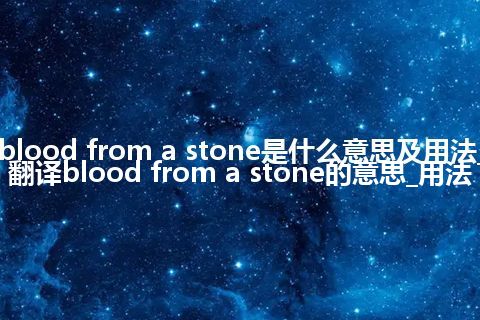 blood from a stone是什么意思及用法_翻译blood from a stone的意思_用法