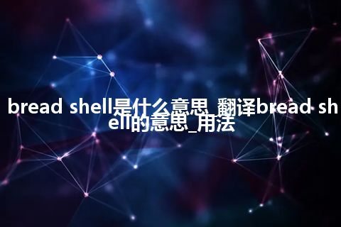 bread shell是什么意思_翻译bread shell的意思_用法