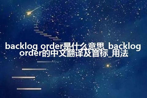 backlog order是什么意思_backlog order的中文翻译及音标_用法