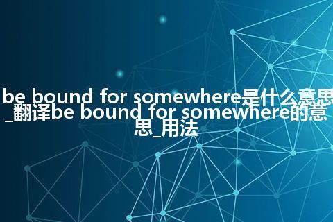 be bound for somewhere是什么意思_翻译be bound for somewhere的意思_用法