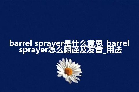 barrel sprayer是什么意思_barrel sprayer怎么翻译及发音_用法