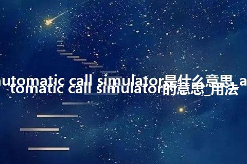 automatic call simulator是什么意思_automatic call simulator的意思_用法