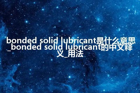 bonded solid lubricant是什么意思_bonded solid lubricant的中文释义_用法