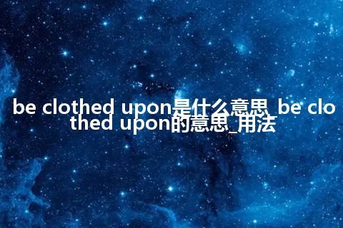 be clothed upon是什么意思_be clothed upon的意思_用法