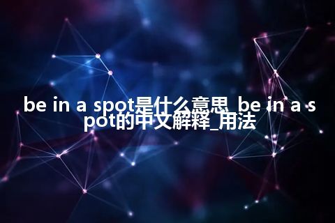 be in a spot是什么意思_be in a spot的中文解释_用法