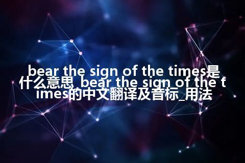bear the sign of the times是什么意思_bear the sign of the times的中文翻译及音标_用法