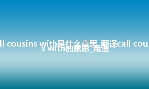call cousins with是什么意思_翻译call cousins with的意思_用法