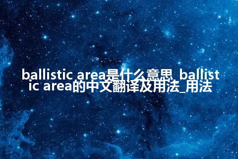 ballistic area是什么意思_ballistic area的中文翻译及用法_用法