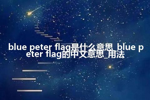 blue peter flag是什么意思_blue peter flag的中文意思_用法