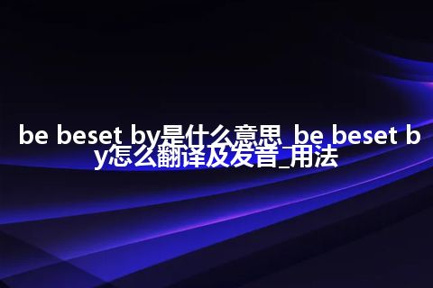 be beset by是什么意思_be beset by怎么翻译及发音_用法