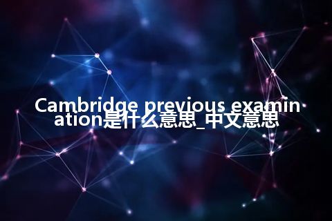 Cambridge previous examination是什么意思_中文意思