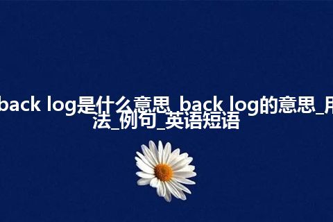back log是什么意思_back log的意思_用法_例句_英语短语