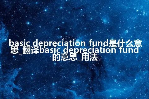 basic depreciation fund是什么意思_翻译basic depreciation fund的意思_用法