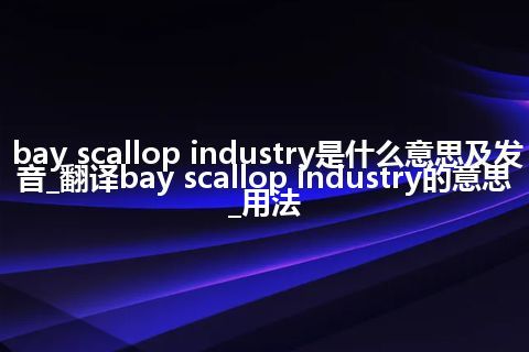 bay scallop industry是什么意思及发音_翻译bay scallop industry的意思_用法