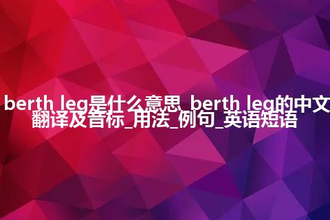 berth leg是什么意思_berth leg的中文翻译及音标_用法_例句_英语短语