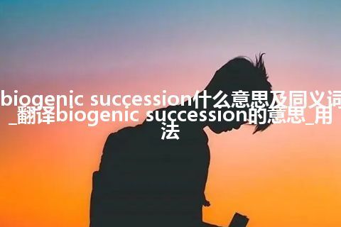 biogenic succession什么意思及同义词_翻译biogenic succession的意思_用法