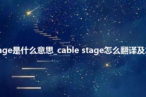 cable stage是什么意思_cable stage怎么翻译及发音_用法