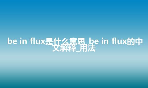 be in flux是什么意思_be in flux的中文解释_用法