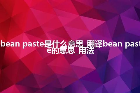 bean paste是什么意思_翻译bean paste的意思_用法