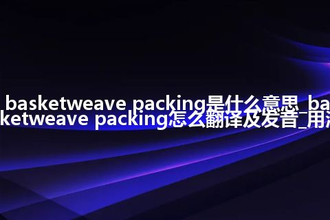basketweave packing是什么意思_basketweave packing怎么翻译及发音_用法