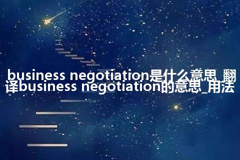 business negotiation是什么意思_翻译business negotiation的意思_用法