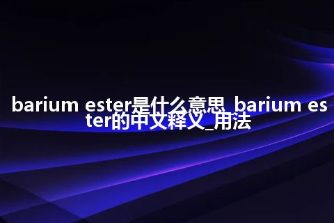 barium ester是什么意思_barium ester的中文释义_用法