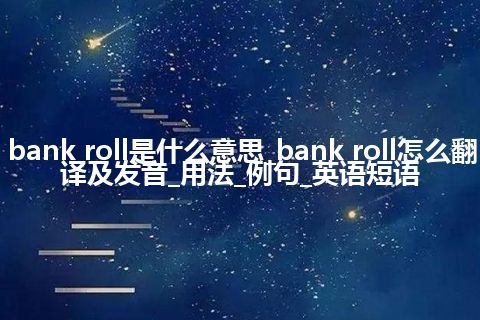 bank roll是什么意思_bank roll怎么翻译及发音_用法_例句_英语短语