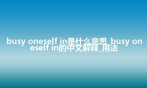 busy oneself in是什么意思_busy oneself in的中文解释_用法