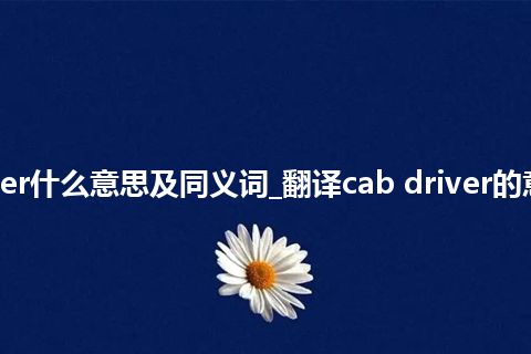 cab driver什么意思及同义词_翻译cab driver的意思_用法