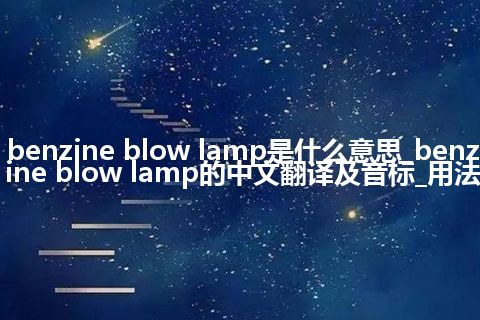 benzine blow lamp是什么意思_benzine blow lamp的中文翻译及音标_用法