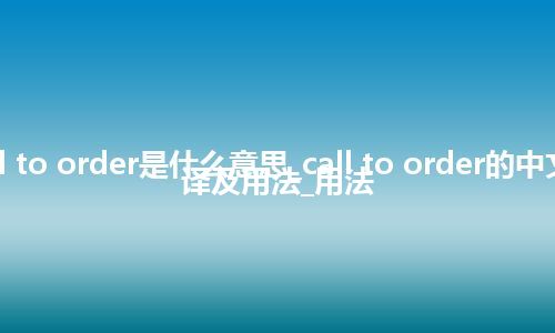 call to order是什么意思_call to order的中文翻译及用法_用法