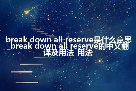 break down all reserve是什么意思_break down all reserve的中文翻译及用法_用法