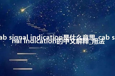 cab signal indication是什么意思_cab signal indication的中文解释_用法