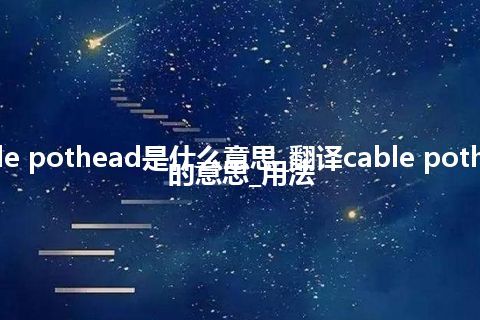 cable pothead是什么意思_翻译cable pothead的意思_用法