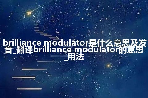 brilliance modulator是什么意思及发音_翻译brilliance modulator的意思_用法