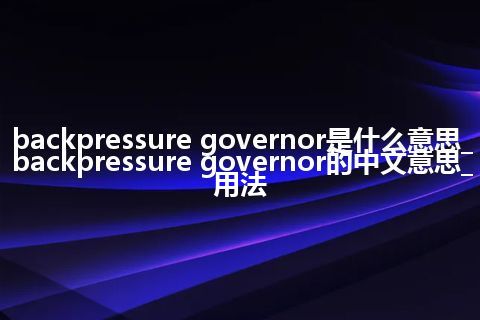 backpressure governor是什么意思_backpressure governor的中文意思_用法