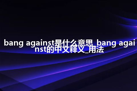 bang against是什么意思_bang against的中文释义_用法