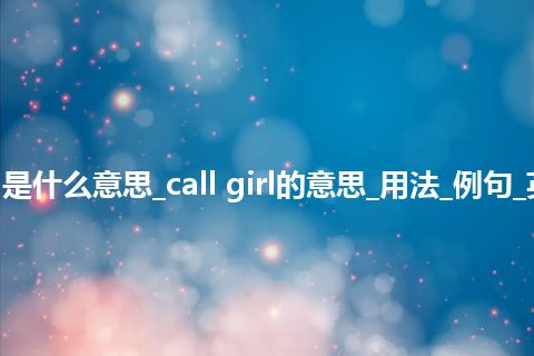 call girl是什么意思_call girl的意思_用法_例句_英语短语